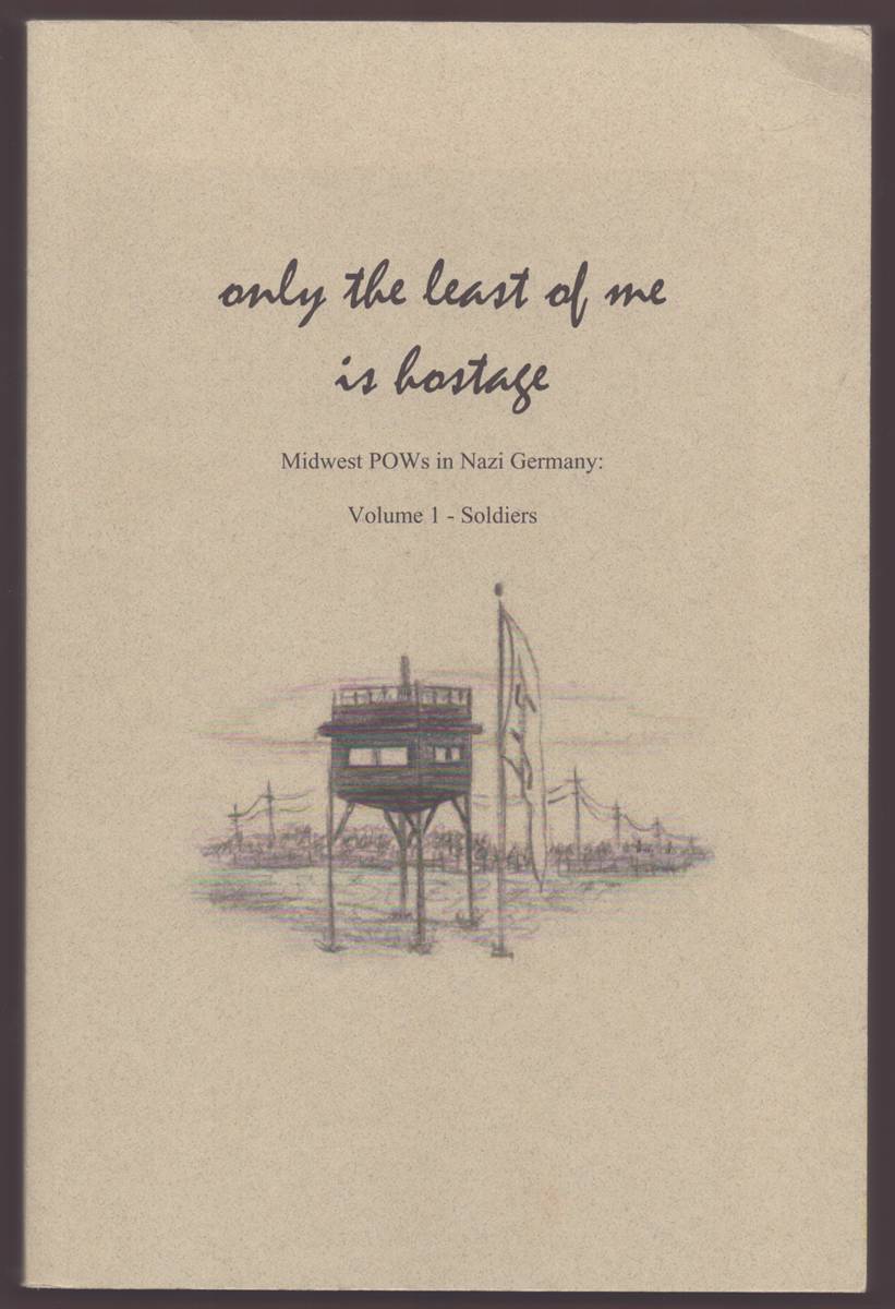Image for ONLY THE LEAST OF ME IS HOSTAGE Midwest Pows in Nazi Germany: Volume 1 - Soldiers ONLY THE LEAST OF ME IS HOSTAGE Midwest Pows in Nazi Germany: Volume 1 - Soldiers