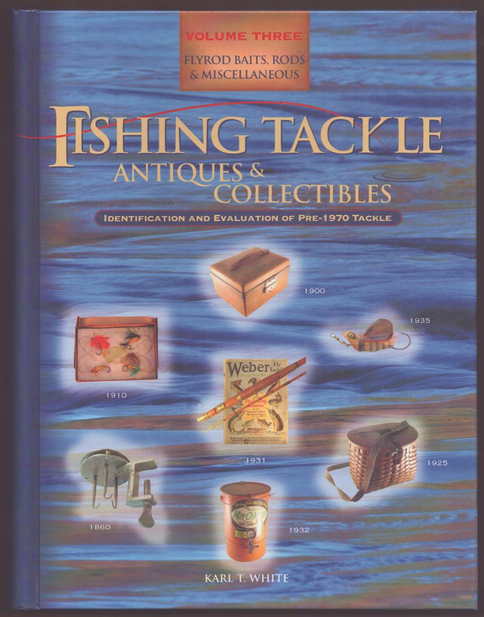 FISHING TACKLE ANTIQUES AND COLLECTIBLES FLYROD BAITS, RODS & MISCELLANEOUS VOLUME III Identification and Evaluation of Pre-1970 Tackle