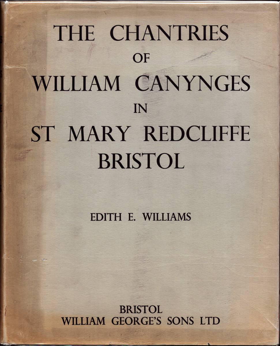 THE CHANTRIES OF WILLIAM CANYNGES IN ST. MARY REDCLIFFE, BRISTOL. With a Survey of Chantries in General and Some Events in the Lives of the Canynges