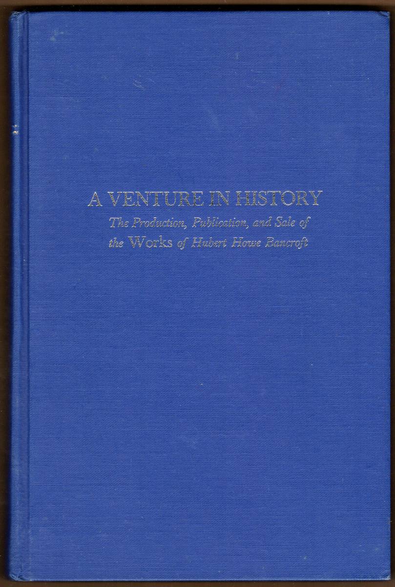 A VENTURE IN HISTORY. The Production, Publication, and Sale of the Works of Hubert Howe Bancroft (Signed)