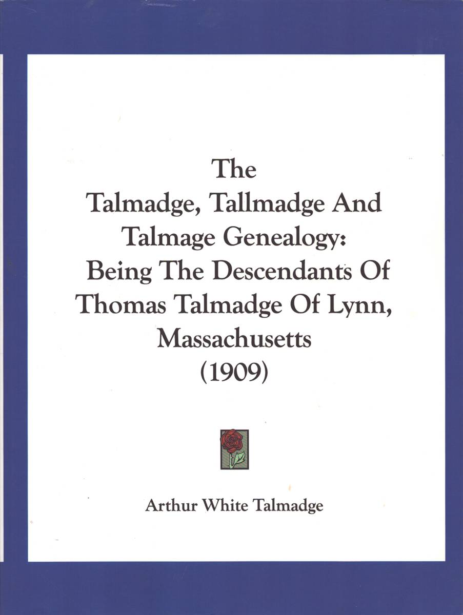 THE TALMADGE, TALLMADGE AND TALMAGE GENEALOGY. Being the Descendants of Thomas Talmadge of Lynn, Massachusetts (1909)